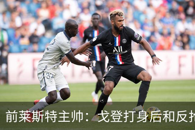 前莱斯特主帅：戈登打身后和反抢都是强项 他能在伪9位置做贡献